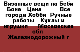 Вязанные вещи на Беби Бона › Цена ­ 500 - Все города Хобби. Ручные работы » Куклы и игрушки   . Московская обл.,Железнодорожный г.